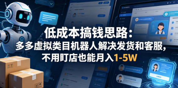 低成本搞钱思路：多多虚拟类目机器人解决发货和客服，不用盯店也能月入1-5W【揭秘】-稀缺资源库