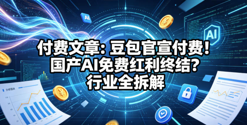 付费文章：豆包官宣付费！国产AI免费红利终结？行业全拆解-稀缺资源库