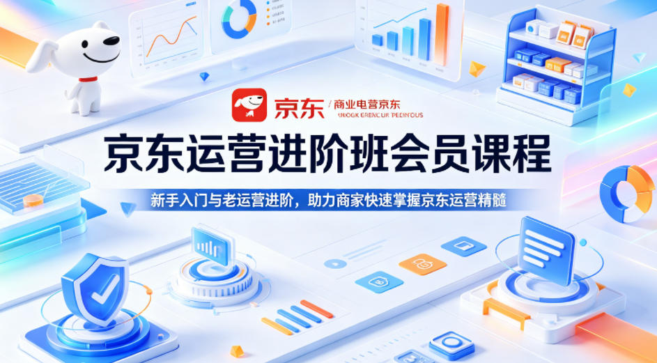 京东运营进阶班会员课程，新手入门与老运营进阶，助力商家快速掌握京东运营精髓-稀缺资源库