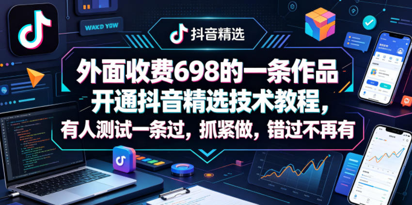 外面收费698的一条作品开通抖音精选技术教程，有人测试一条过，抓紧做，错过不再有-稀缺资源库