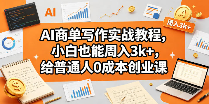 AI商单写作实战教程，小白也能周入3k+，给普通人0成本创业课-稀缺资源库