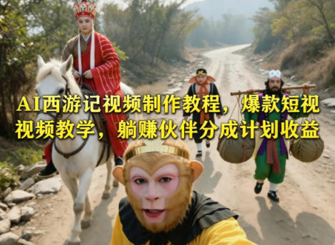 AI西游记视频制作教程，爆款短视频教学，躺賺伙伴分成计划收益-稀缺资源库