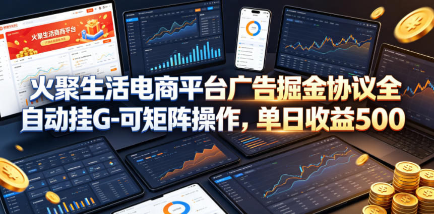 火聚生活电商平台广告掘金协议全自动挂G-可矩阵操作，单日收益5张+【揭秘】-稀缺资源库