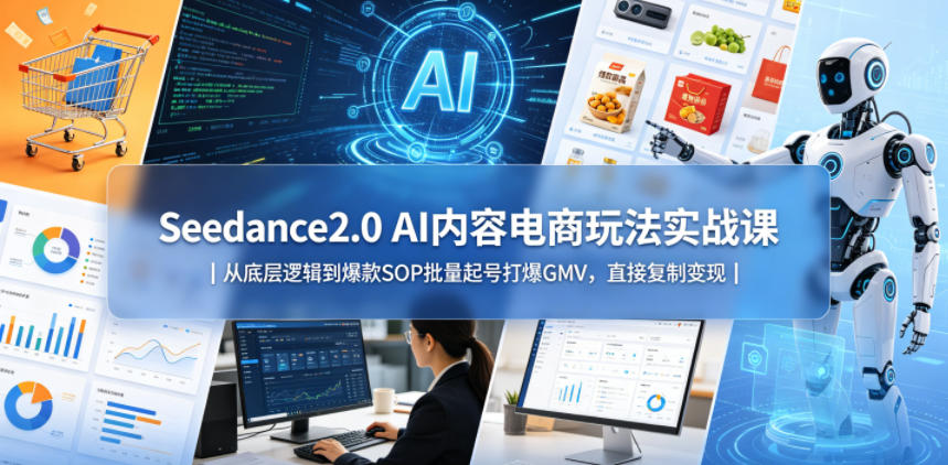 Seedance2.0 AI内容电商玩法实战课｜从底层逻辑到爆款SOP批量起号打爆GMV，直接复制变现-稀缺资源库
