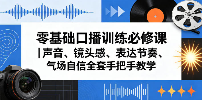 零基础口播训练必修课｜声音、镜头感、表达节奏、气场自信全套手把手教学-稀缺资源库