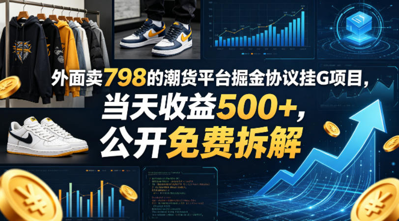 外面卖798的潮货平台掘金协议挂G项目，当天收益500+，公开免费拆解【揭秘】-稀缺资源库