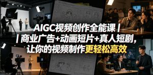 AIGC视频创作全能课｜商业广告+动画短片+真人短剧，让你的视频制作更轻松高效-稀缺资源库