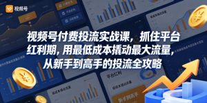 视频号付费投流实战课，抓住平台红利期，用最低成本撬动最大流量，从新手到高手的投流全攻略-稀缺资源库