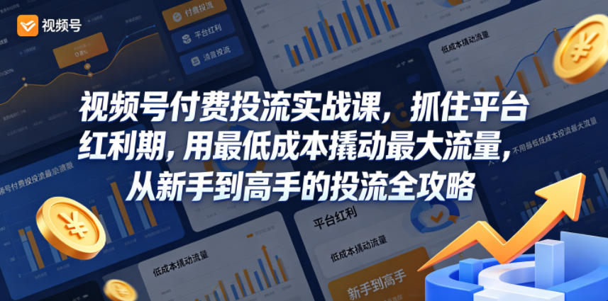 视频号付费投流实战课，抓住平台红利期，用最低成本撬动最大流量，从新手到高手的投流全攻略-稀缺资源库