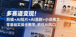 多赛道变现！剪辑+AI短片+AI漫剧+小说推文，零基础实操全教学，抓住AI风口-稀缺资源库