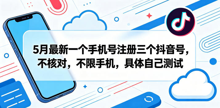 5月最新一个手机号注册三个抖音号，不核对，不限手机，具体自己测试-稀缺资源库