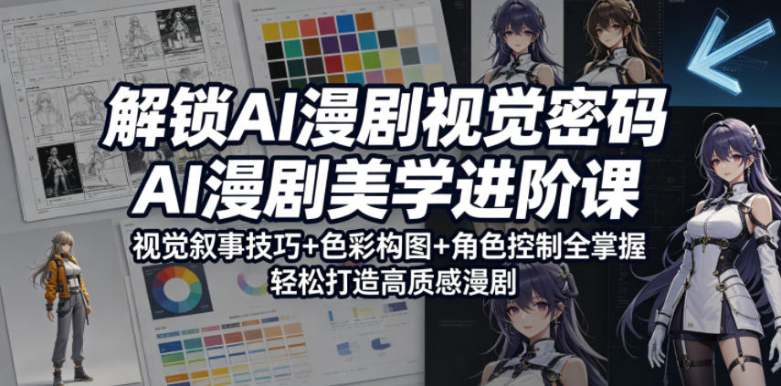 解锁AI漫剧视觉密码，AI漫剧美学进阶课，视觉叙事技巧+色彩构图+角色控制全掌握，轻松打造高质感漫剧-稀缺资源库
