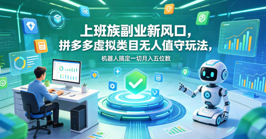 上班族副业新风口，拼多多虚拟类目无人值守玩法，机器人搞定一切月入五位数【揭秘】-稀缺资源库