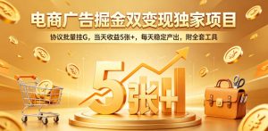 电商广告掘金双变现独家项目，协议批量挂G，当天收益5张+，每天稳定产出，附全套工具【揭秘】-稀缺资源库