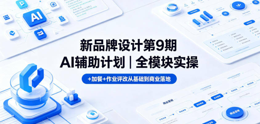 新品牌设计第9期AI辅助计划｜全模块实操+加餐+作业评改从基础到商业落地-稀缺资源库