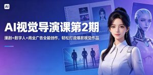 AI视觉导演课第2期，漫剧+数字人+商业广告全能创作，轻松打造爆款视觉作品-稀缺资源库