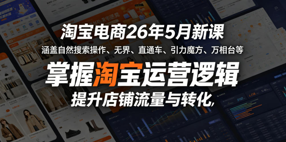 淘宝电商26年5月新课，涵盖自然搜索操作、无界、直通车、引力魔方、万相台等，掌握淘宝运营逻辑，提升店铺流量与转化-稀缺资源库