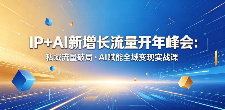 IP+AI新增长流量开年峰会：私域流量破局・AI赋能全域变现实战课-稀缺资源库