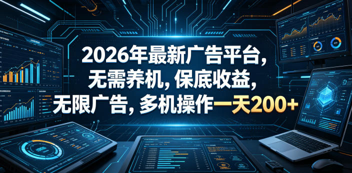 2026年最新广告平台，无需养机，保底收益，无限广告，多机操作一天200+【揭秘】-稀缺资源库