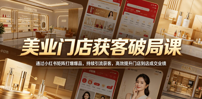 美业门店获客破局课，通过小红书矩阵打爆爆品，持续引流获客，高效提升门店到店成交业绩-稀缺资源库