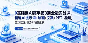 0基础到AI高手第3期全能实战课，精通AI提示词+绘画+文案+PPT+视频，全方位提升效率与副业收益-稀缺资源库