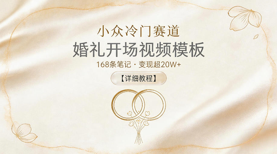 小众冷门赛道，婚礼开场视频模板，168条笔记，变现超20W+【详细教程】-稀缺资源库