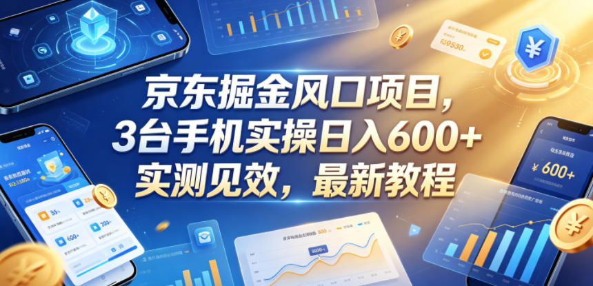 京东掘金风口项目，3台手机实操日入600+，实测见效，最新教程【揭秘】-稀缺资源库