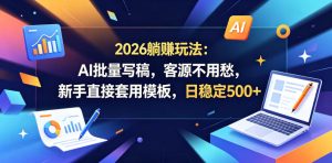2026躺賺玩法:AI批量写稿,客源不用愁,新手直接套用模板,日稳定500+【揭秘】-稀缺资源库