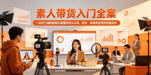 素人带货入门全案，一站式打通短视频与直播带货从认知、起号、实操到变现的完整闭环-稀缺资源库