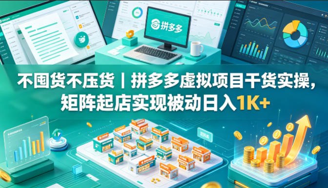 不囤货不压货｜拼多多虚拟项目干货实操，矩阵起店实现被动日入1K+【揭秘】-稀缺资源库