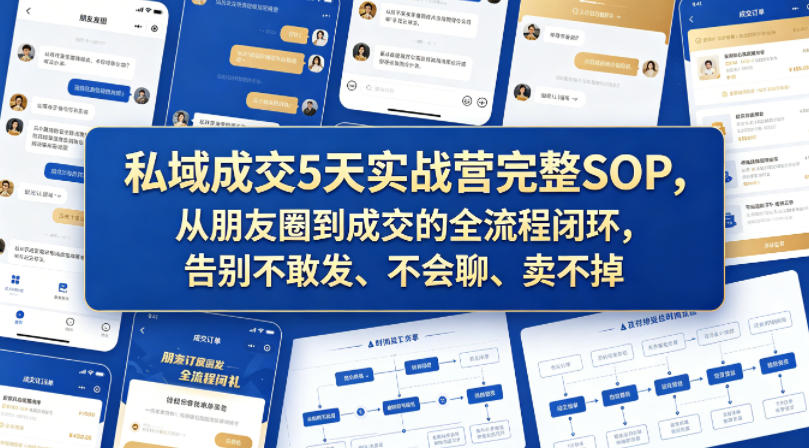 私域成交5天实战营完整SOP，从朋友圈到成交的全流程闭环，告别不敢发、不会聊、卖不掉-稀缺资源库