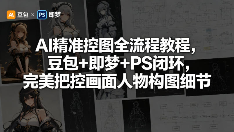 AI精准控图全流程教程，豆包+即梦+PS闭环，完美把控画面人物构图细节-稀缺资源库