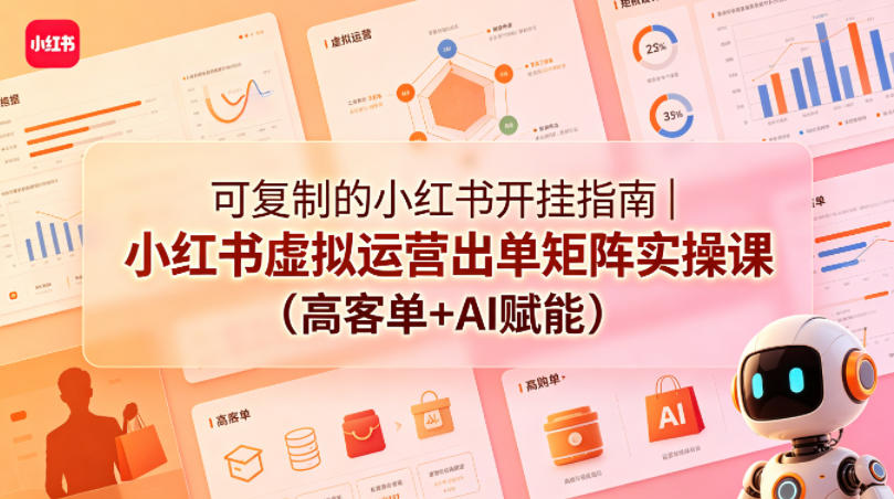 可复制的小红书开挂指南｜小红书虚拟运营出单矩阵实操课（高客单+AI赋能）-稀缺资源库