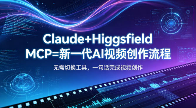 Claude+Higgsfield MCP=新一代AI视频创作流程，不需要切换工具，一句话就能完成视频创作-稀缺资源库