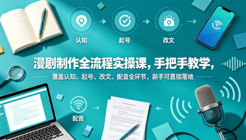 漫剧制作全流程实操课，手把手教学，覆盖认知、起号、改文、配音全环节，新手可直接落地-稀缺资源库