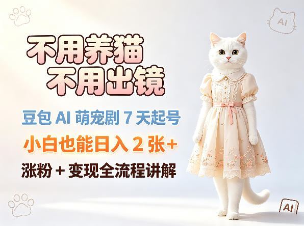 不用养猫不用出镜，豆包AI萌宠剧7天起号，小白也能日入2张+，涨粉+变现全流程讲解-稀缺资源库