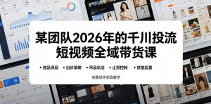 某团队2026年的千川投流短视频全域带货课，从选品测品、吊品玩法、止损控耗到放量起量，完整闭环实战教学-稀缺资源库
