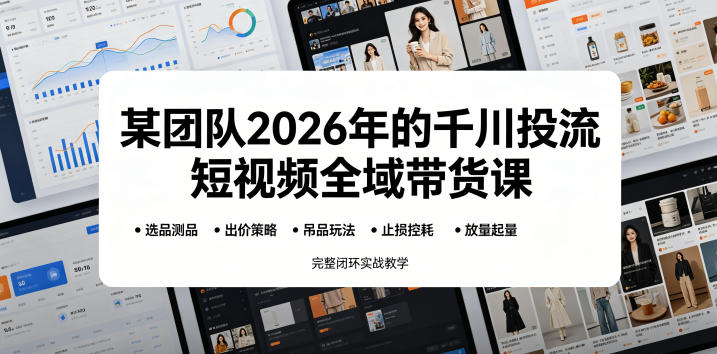 某团队2026年的千川投流短视频全域带货课，从选品测品、吊品玩法、止损控耗到放量起量，完整闭环实战教学-稀缺资源库