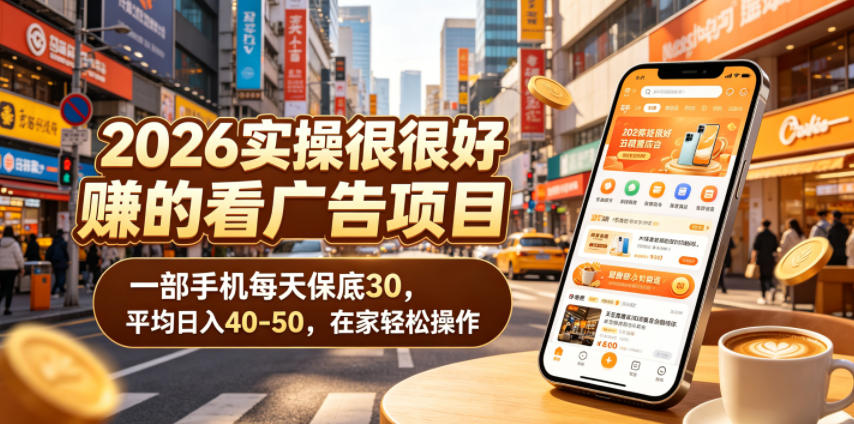 2026实操很好賺的看广告项目，一部手机每天保底30，平均日入40-50，在家轻松操作【揭秘】-稀缺资源库