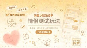闲鱼小玩法分享，情侣测试玩法，零成本，操作简单，每天稳定10单【详细教程】-稀缺资源库