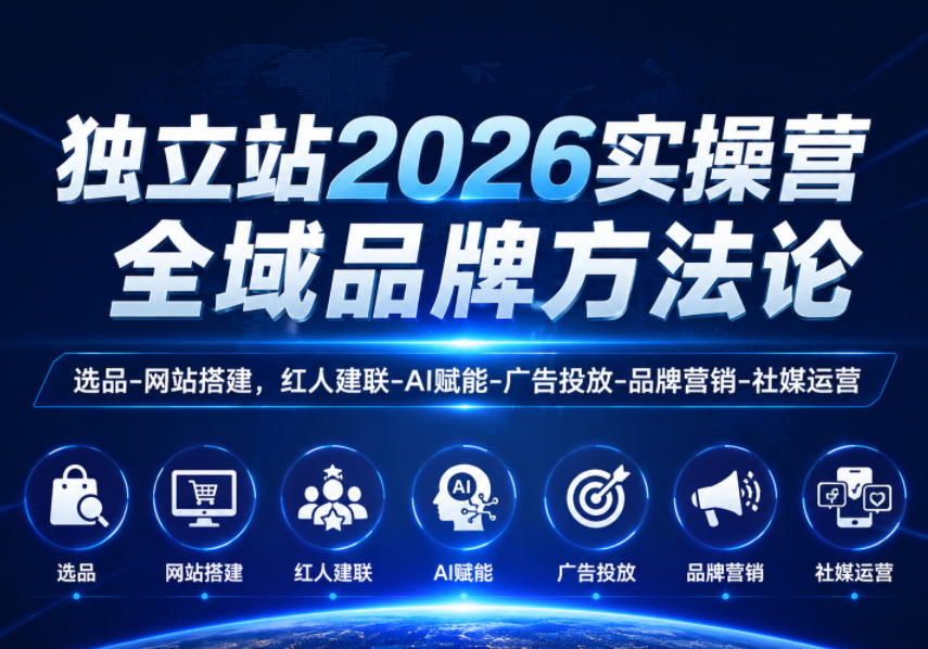 独立站2026实操营，全域品牌方法论，选品-网站搭建，红人建联-AI赋能-广告投放-品牌营销-社煤运营-稀缺资源库