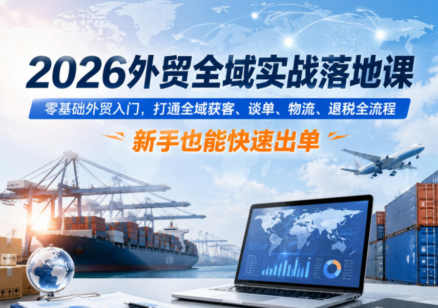 2026外贸全域实战落地课，零基础外贸入门，打通全域获客、谈单、物流、退税全流程，新手也能快速出单-稀缺资源库
