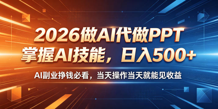 2026做AI代做PPT，掌握AI技能，日入500+，AI副业挣钱必看，当天操作当天就能见收益【揭秘】-稀缺资源库