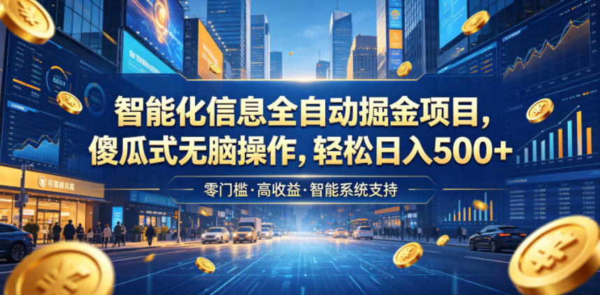 智能化信息全自动掘金项目，傻瓜式无脑操作，轻松日入500+【揭秘】-稀缺资源库