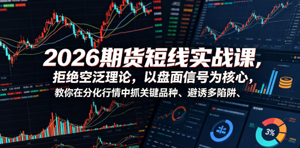 2026期货短线实战课，拒绝空泛理论，以盘面信号为核心，教你在分化行情中抓关键品种、避诱多陷阱（更新）-稀缺资源库