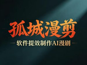 多工具提速AI漫剧创作，剧本+变现一站式学习，批量产出爆款漫剧-稀缺资源库