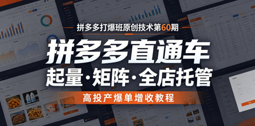 拼多多打爆班原创技术第60期，拼多多直通车，起量・矩阵・全店托管，高投产爆单增收教程-稀缺资源库