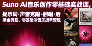 Suno AI音乐创作实战课，提示词・声音克隆・翻唱・后期全流程，零基础做音乐接单变现-稀缺资源库