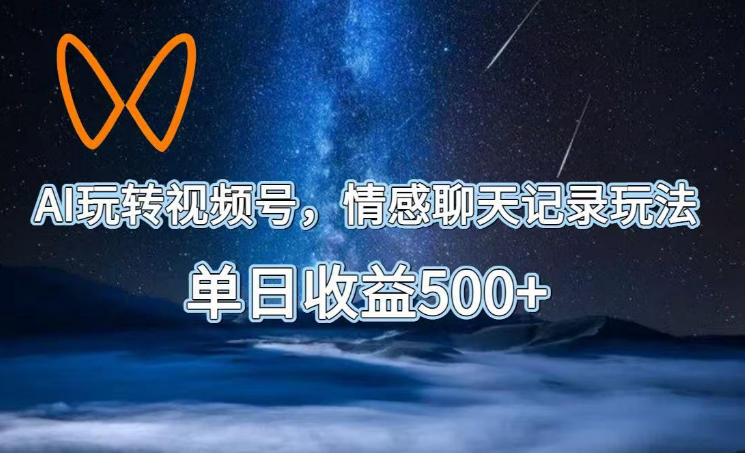 AI玩转视频号，情感聊天记录玩法，单日收益500+【揭秘】-稀缺资源库