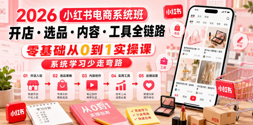 2026小红书电商系统班开店・选品・内容・工具全链路，零基础从0到1实操课，系统学习少走弯路-稀缺资源库